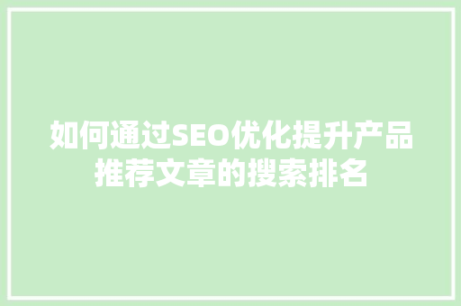 如何通过SEO优化提升产品推荐文章的搜索排名