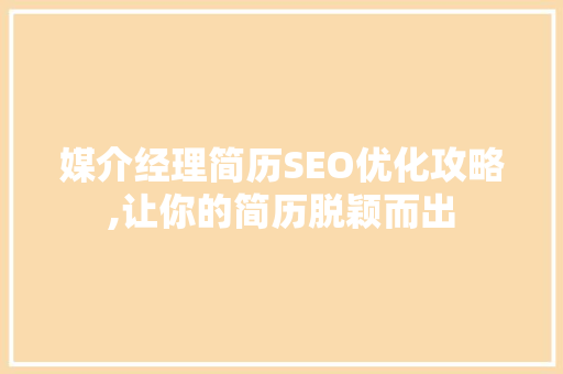 媒介经理简历SEO优化攻略,让你的简历脱颖而出