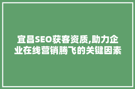 宜昌SEO获客资质,助力企业在线营销腾飞的关键因素 SEO教程