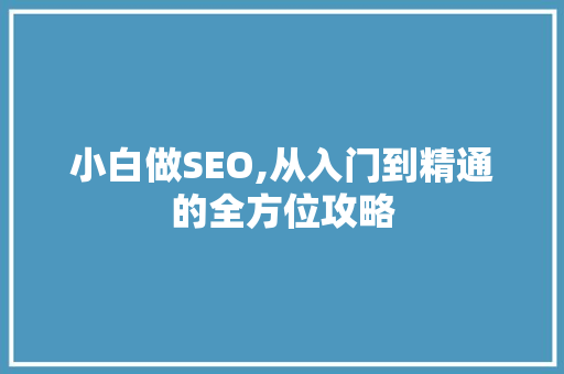 小白做SEO,从入门到精通的全方位攻略
