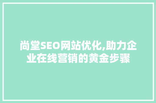尚堂SEO网站优化,助力企业在线营销的黄金步骤