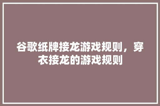 谷歌纸牌接龙游戏规则，穿衣接龙的游戏规则