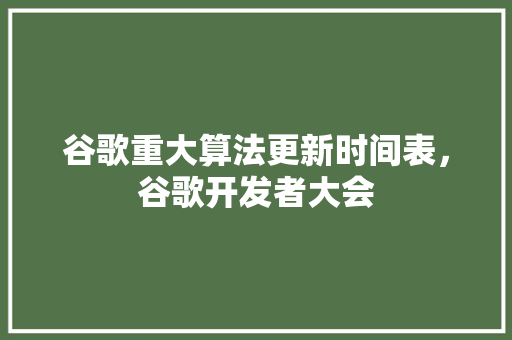 谷歌重大算法更新时间表，谷歌开发者大会