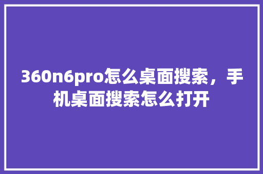 360n6pro怎么桌面搜索，手机桌面搜索怎么打开