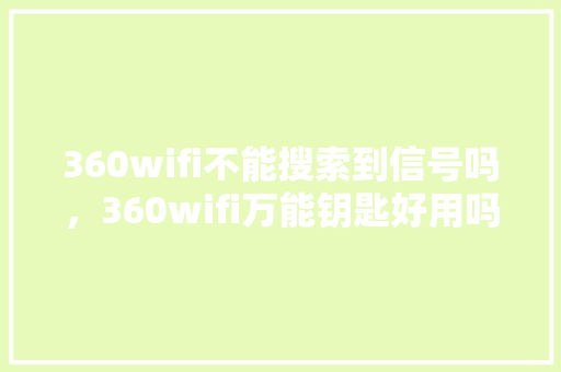 360wifi不能搜索到信号吗，360wifi万能钥匙好用吗