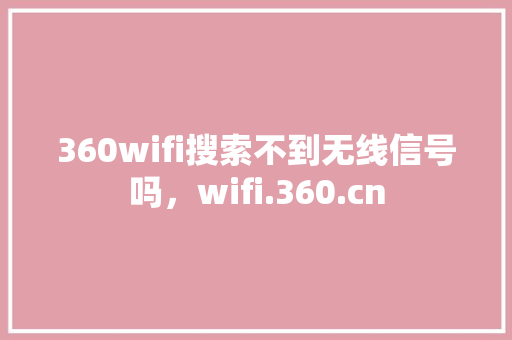 360wifi搜索不到无线信号吗，wifi.360.cn
