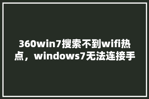 360win7搜索不到wifi热点，windows7无法连接手机热点