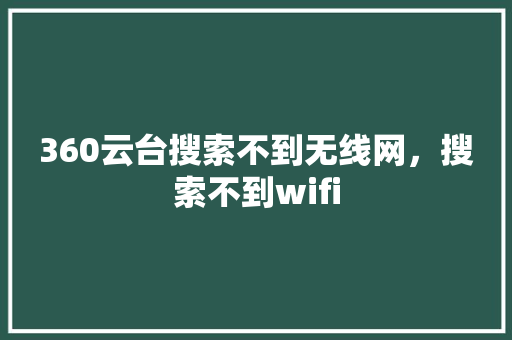 360云台搜索不到无线网，搜索不到wifi