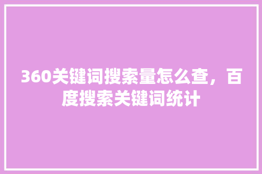 360关键词搜索量怎么查，百度搜索关键词统计