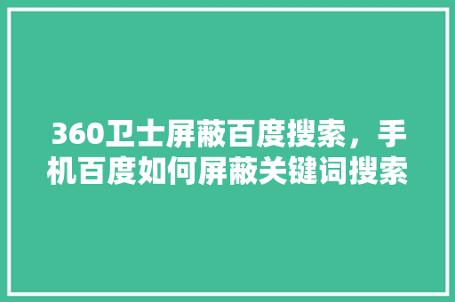 360卫士屏蔽百度搜索，手机百度如何屏蔽关键词搜索
