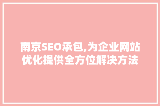 南京SEO承包,为企业网站优化提供全方位解决方法 南京SEO承包,为企业网站优化提供全方位解决方法 Web前端