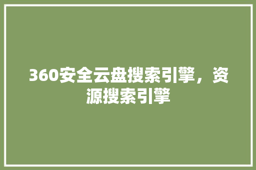 360安全云盘搜索引擎，资源搜索引擎