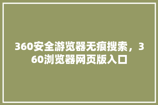 360安全游览器无痕搜索，360浏览器网页版入口