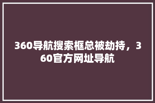 360导航搜索框总被劫持，360官方网址导航
