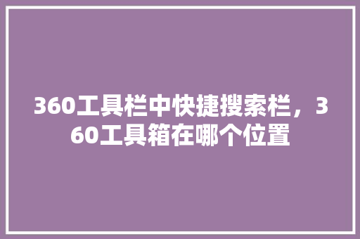 360工具栏中快捷搜索栏，360工具箱在哪个位置