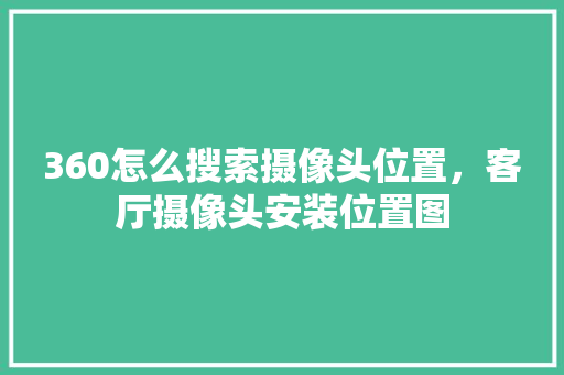 360怎么搜索摄像头位置，客厅摄像头安装位置图