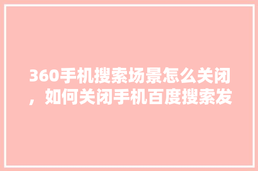 360手机搜索场景怎么关闭，如何关闭手机百度搜索发现