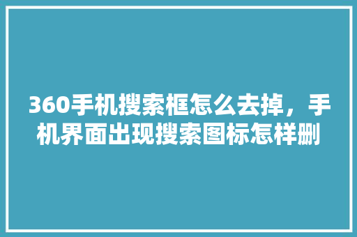 360手机搜索框怎么去掉，手机界面出现搜索图标怎样删掉