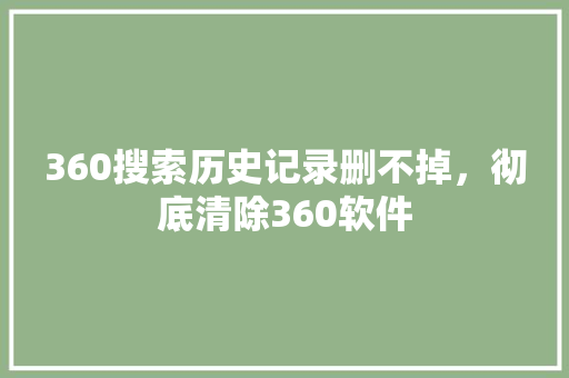 360搜索历史记录删不掉，彻底清除360软件