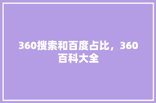 360搜索和百度占比，360百科大全