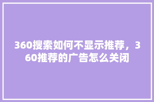 360搜索如何不显示推荐，360推荐的广告怎么关闭