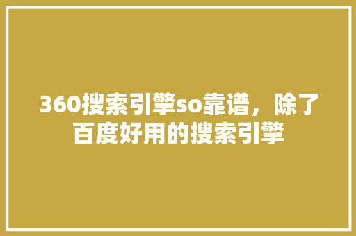 360搜索引擎so靠谱，除了百度好用的搜索引擎