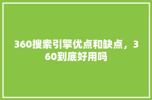 360搜索引擎优点和缺点，360到底好用吗