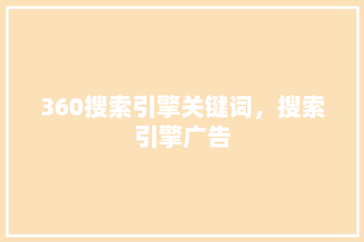 360搜索引擎关键词，搜索引擎广告