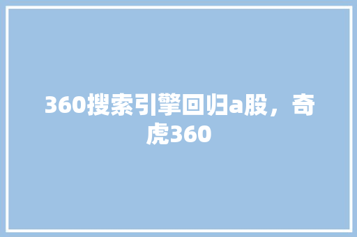 360搜索引擎回归a股，奇虎360