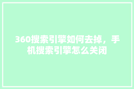 360搜索引擎如何去掉，手机搜索引擎怎么关闭