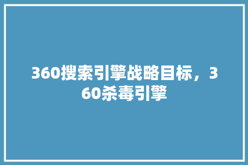 360搜索引擎战略目标，360杀毒引擎