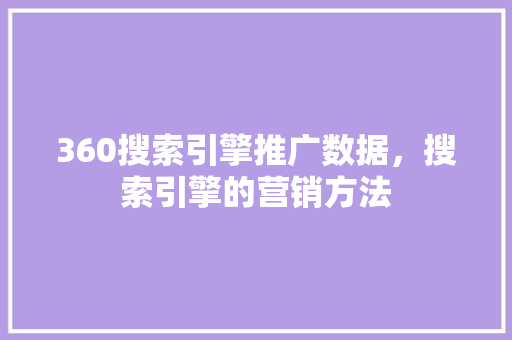 360搜索引擎推广数据，搜索引擎的营销方法