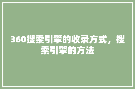 360搜索引擎的收录方式，搜索引擎的方法