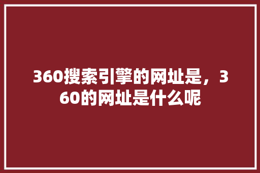 360搜索引擎的网址是，360的网址是什么呢