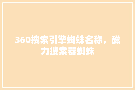 360搜索引擎蜘蛛名称，磁力搜索器蜘蛛 友链在线