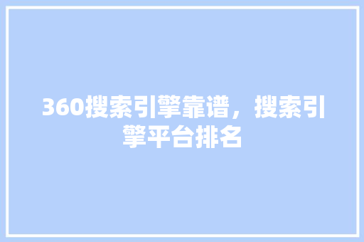 360搜索引擎靠谱，搜索引擎平台排名