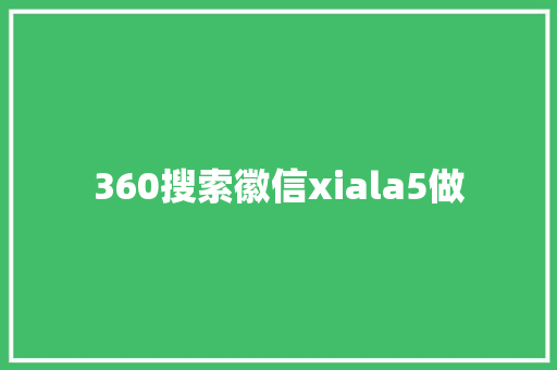 360搜索徽信xiala5做