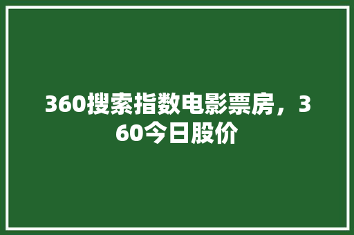 360搜索指数电影票房，360今日股价