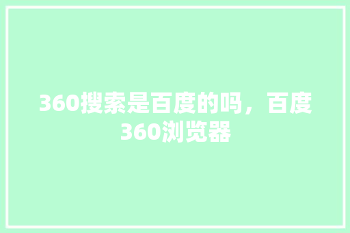 360搜索是百度的吗，百度360浏览器
