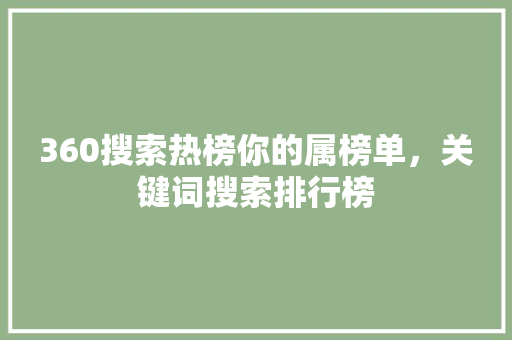 360搜索热榜你的属榜单，关键词搜索排行榜