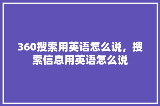 360搜索用英语怎么说，搜索信息用英语怎么说