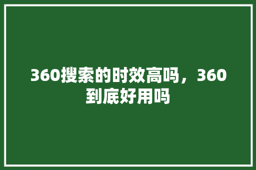 360搜索的时效高吗，360到底好用吗