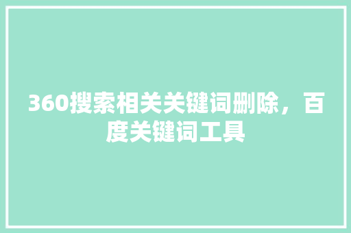 360搜索相关关键词删除，百度关键词工具