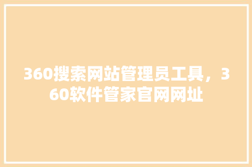 360搜索网站管理员工具，360软件管家官网网址