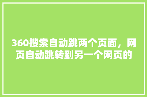 360搜索自动跳两个页面，网页自动跳转到另一个网页的原因
