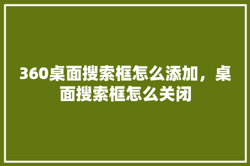 360桌面搜索框怎么添加，桌面搜索框怎么关闭