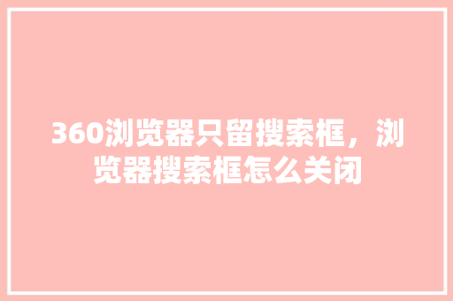 360浏览器只留搜索框，浏览器搜索框怎么关闭