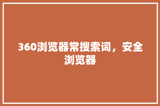 360浏览器常搜索词，安全浏览器 服务器/数据库