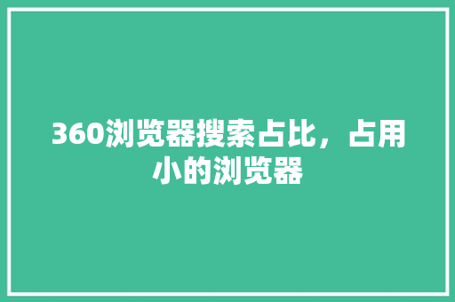 360浏览器搜索占比，占用小的浏览器