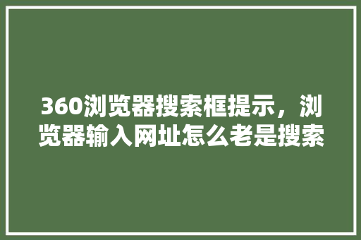 360浏览器搜索框提示，浏览器输入网址怎么老是搜索